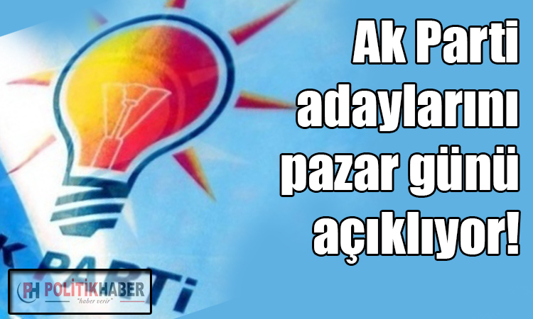 Ak Parti adaylarını pazar günü açıklıyor!