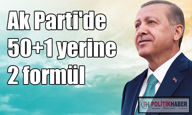 Ak Parti'de 50+1 yerine iki formül!