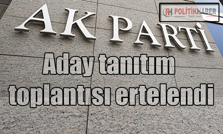 Ak Parti'de aday tanıtım toplantısı ertelendi!