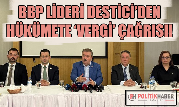 BBP Liderinden hükumete vergi çağrısı!