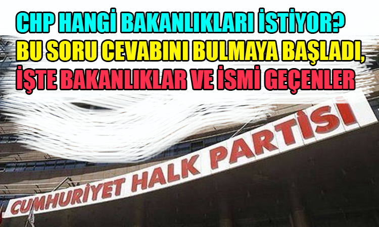 CHP hangi bakanlıkları istiyor*