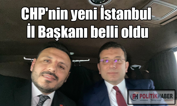 CHP'nin İstanbul İl Başkanı belli oldu!