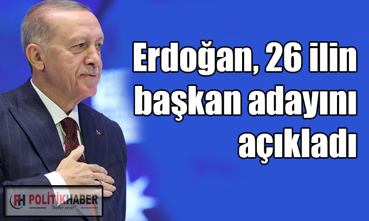 Erdoğan 26 ilin başkan adayını açıkladı!