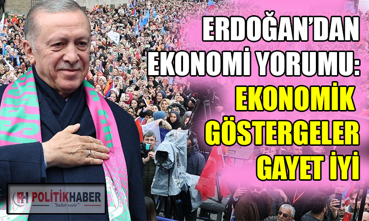 Erdoğan: Ekonomik göstergeler gayet iyi!