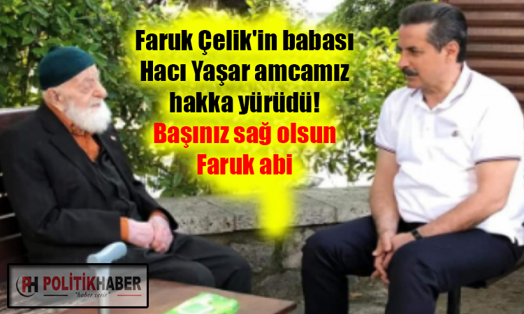 Faruk Çelik'in babası Hacı Yaşar amcamız hakka yürüdü!