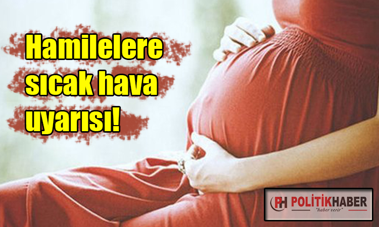 Hamilelere sıcak hava uyarısı!