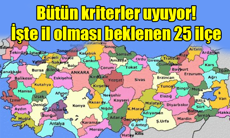 İl olması beklenen 25 ilçe açıklandı!