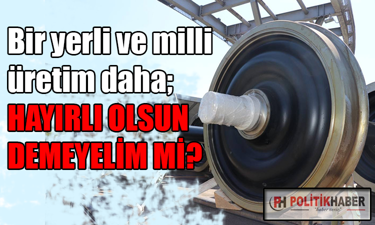 İlk yerli ve milli demiryolu tekerlek seti üretildi!