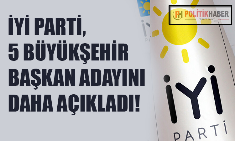 İYİ Parti'de 5 büyükşehir adayı daha belli oldu!