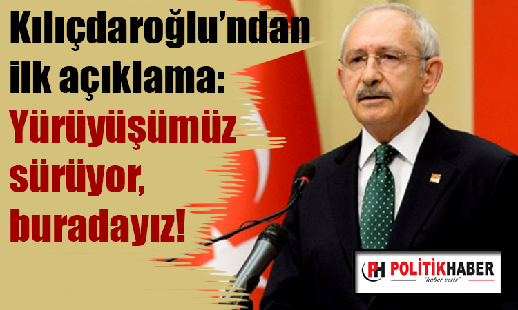 Kılıçdaroğlu: Yürüyüşümüz sürüyor, buradayız!