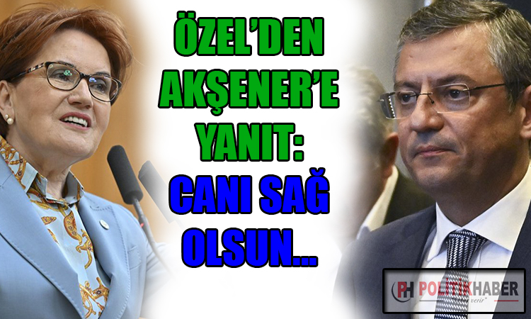 Özel'den Akşener'e yanıt: Canı sağ olsun!