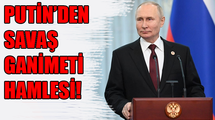 Putin'den ganimet hamlesi!