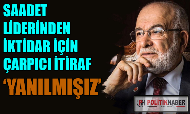 Saadet Partisi liderinden çarpıcı itiraf!