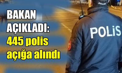 Ali Yerlikaya: 445 polis açığa alındı!