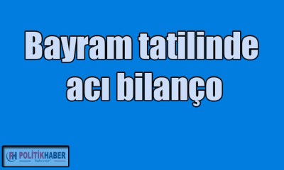 Bayram tatilinde acı bilanço!