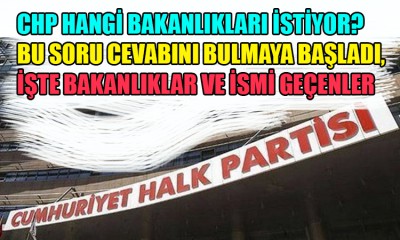 CHP hangi bakanlıkları istiyor*