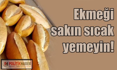 Ekmeği sıcak yemeyin!