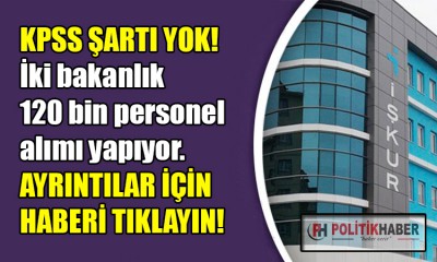 İki bakanlık 120 bin personel alımı yapacak!