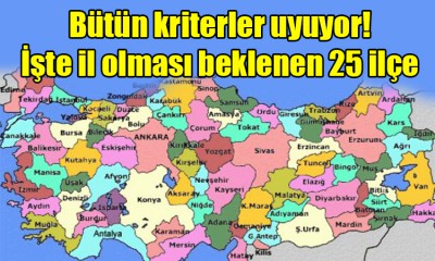 İl olması beklenen 25 ilçe açıklandı!