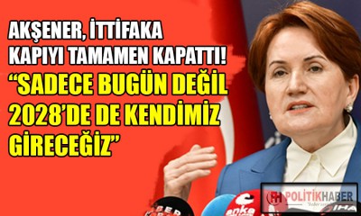 İYİ Parti Lideri Akşener, ittifaka kapıyı kapattı!