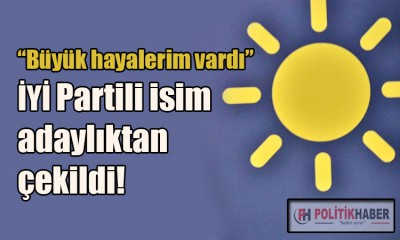 İYİ Partili isim adaylıktan çekildi!