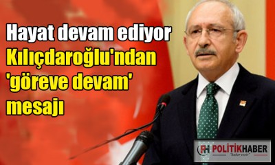 Kılıçdaroğlu: Hayat devam ediyor!