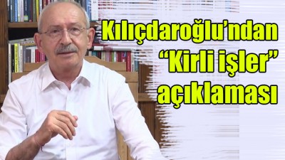 Kılıçdaroğlu'ndan, 'Kirli işler' açıklaması!