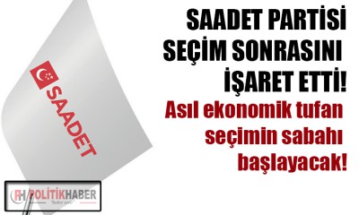 Saadet Partisi, ekonomide seçim sonrasını işaret etti