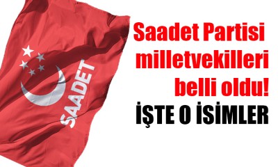 Saadet Partisi'nin vekilleri belli oldu!