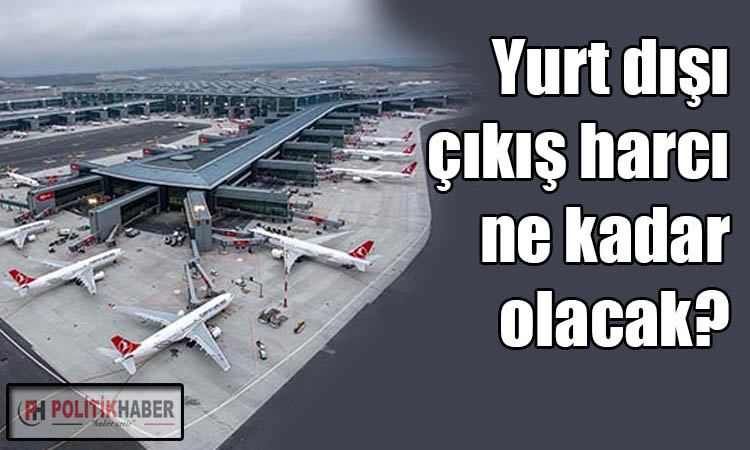 Yurt dışı çıkış harcı ne kadar olacak?