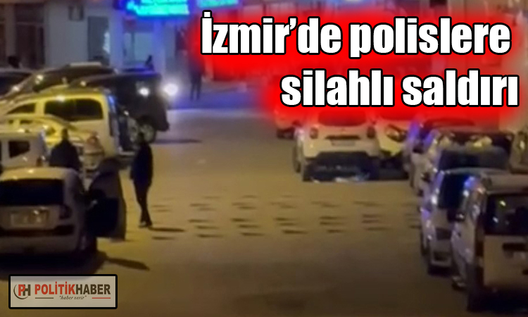 İzmir’de polislere silahlı saldırı!