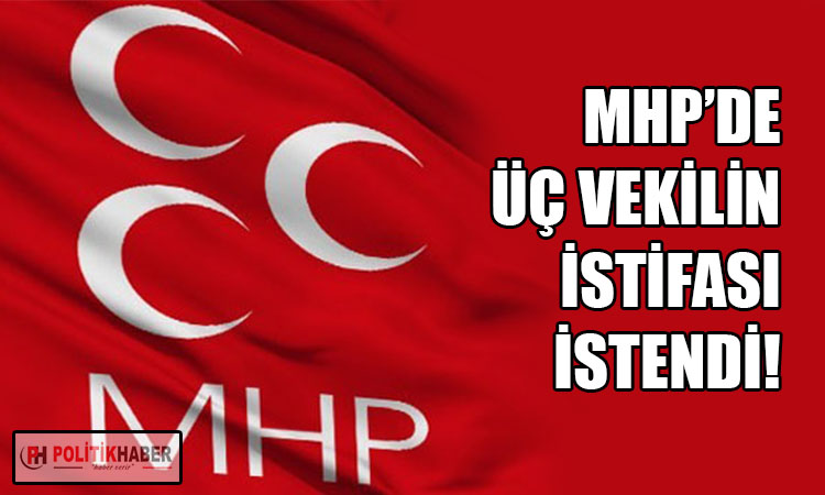 MHP'de üç vekilin istifası istendi!